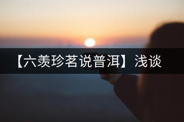 【六羨珍茗說(shuō)普洱】淺談普洱茶梗在普洱茶中的功效、作用和價(jià)值