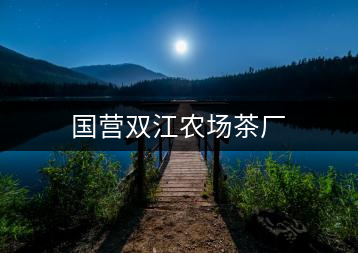 國(guó)營(yíng)雙江農(nóng)場(chǎng)茶廠