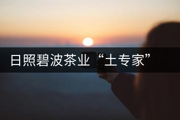 日照碧波茶業(yè)“土專家”黃冬華:四十年綠茶情緣