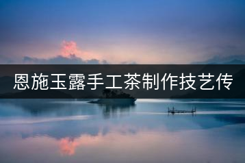 恩施玉露手工茶制作技藝傳承人——向書(shū)蘭