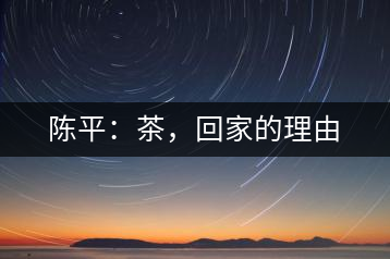 陳平：茶，回家的理由