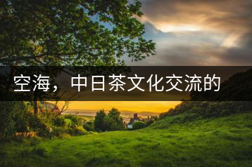 空海,中日茶文化交流的使者