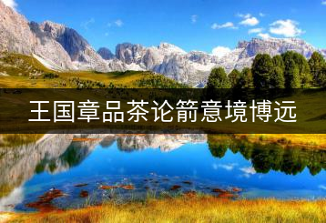 王國(guó)章品茶論箭意境博遠(yuǎn)