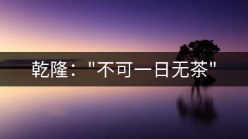 乾?。?#8221;不可一日無茶”