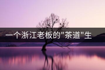 一個浙江老板的”茶道”生活