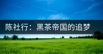 陳社行：黑茶帝國的追夢(mèng)人
