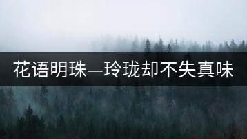 花語明珠—玲瓏卻不失真味 便攜且一應俱全