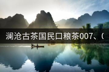 瀾滄古茶國民口糧茶007、0081全國上市
