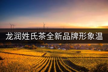 龍潤姓氏茶全新品牌形象溫暖上線！