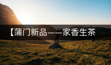 【蒲門(mén)新品——家香生茶】品之，是家的味道，存之，是家的思念