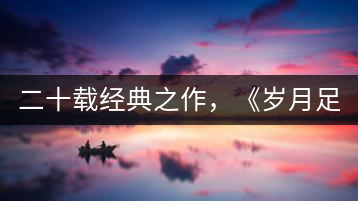 二十載經(jīng)典之作，《歲月足跡》震撼上市！