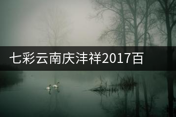七彩云南慶灃祥2017百山百味春古茶，好味如期呈奉