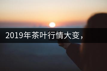 2019年茶葉行情大變，云南古樹茶滯銷，如何解決古樹茶信任危機(jī)？