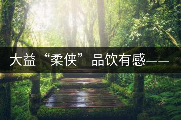 大益“柔俠”品飲有感——又醇又厚為柔俠，亦苦亦甜是人生
