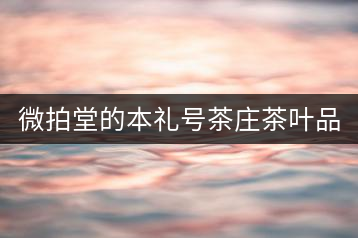 微拍堂的本禮號(hào)茶莊茶葉品質(zhì)如何？