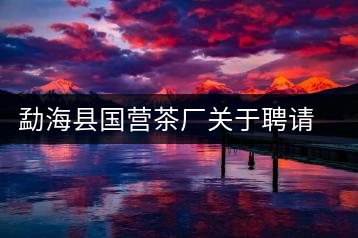勐?？h國營茶廠關(guān)于聘請非遺傳承人陳財為技術(shù)顧問的通知