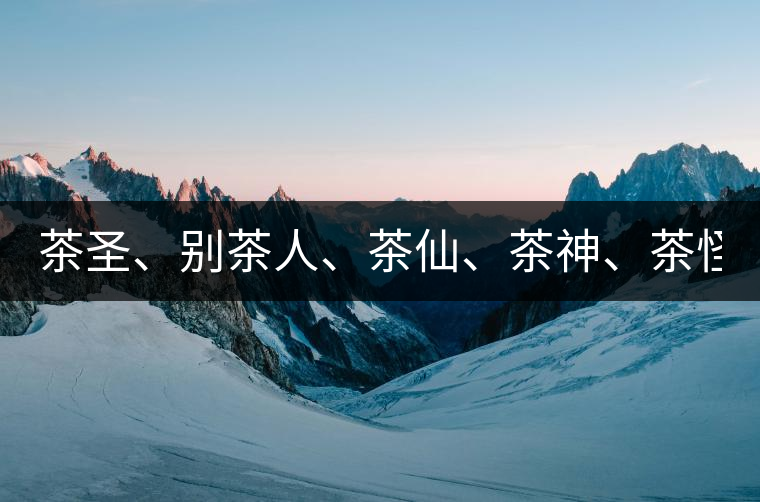 茶圣、別茶人、茶仙、茶神、茶怪五大茶人，你知道他...茶圣、別茶人、茶仙、茶神、茶怪五大茶人，你知道他們是誰嗎？