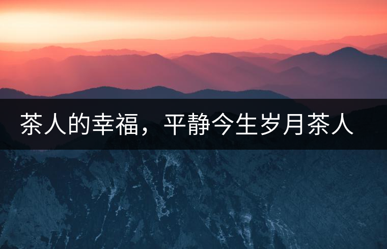 茶人的幸福，平靜今生歲月茶人的幸福，平靜今生歲月