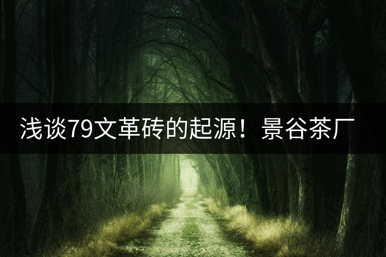 淺談79文革磚的起源！景谷茶廠發(fā)展史大盤(pán)點(diǎn)?。ㄏ拢? /></p><div>
<p>前面，我們談及了關(guān)于景谷茶廠是沱茶的起源地，同時(shí)在出口方面也是翹楚！附文章鏈接：<a class=
