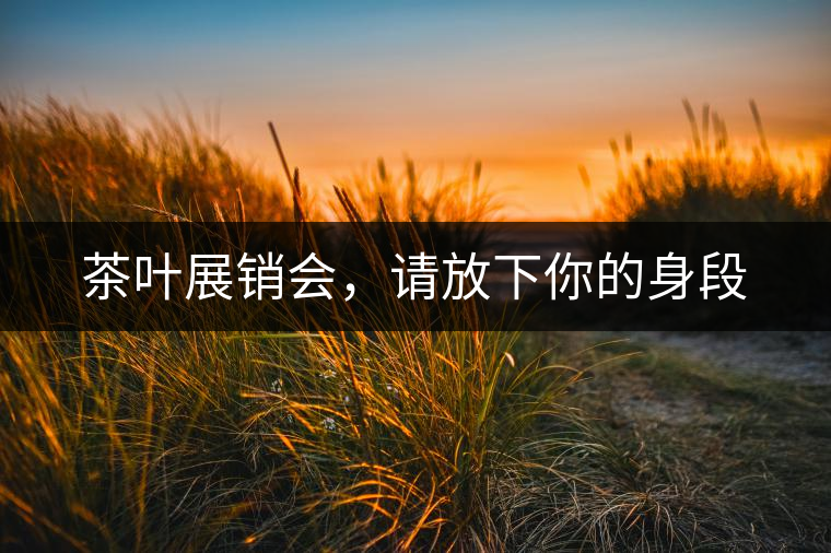 茶葉展銷會(huì)，請(qǐng)放下你的身段