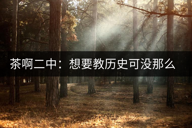 茶啊二中：想要教歷史可沒那么容易，看張老師就知道，還得會演戲