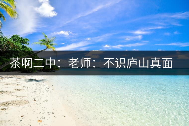 茶啊二中：老師：不識廬山真面目，賈淳：見識彎弓射大雕