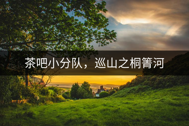 茶吧小分隊(duì)，巡山之桐箐河