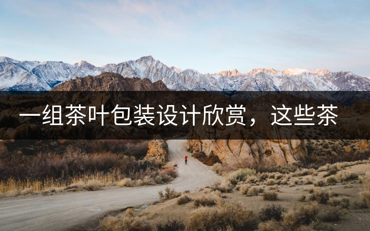 一組茶葉包裝設計欣賞，這些茶包裝很吸睛一組茶葉包裝設計欣賞，這些茶包裝很吸睛
