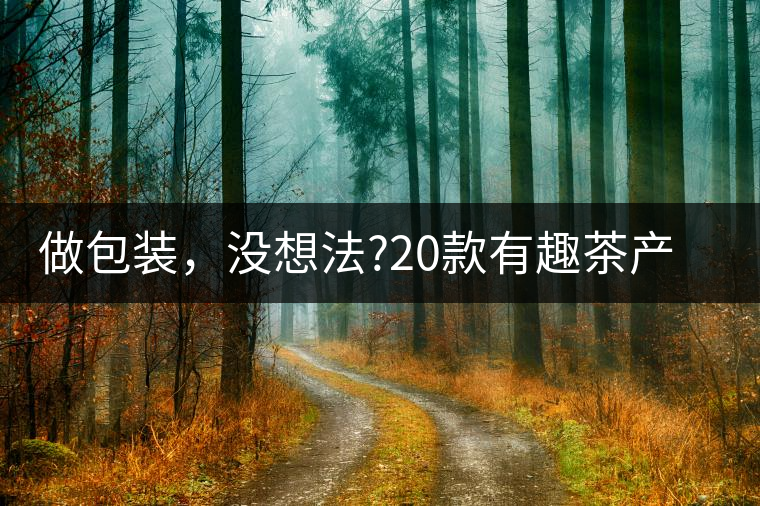 做包裝，沒(méi)想法?20款有趣茶產(chǎn)品包裝激活你!做包裝，沒(méi)想法？20款有趣茶產(chǎn)品包裝激活你！