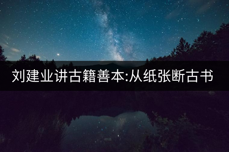 劉建業(yè)講古籍善本:從紙張斷古書的年代，綿紙與麻紙你...劉建業(yè)講古籍善本：從紙張斷古書的年代，綿紙與麻紙你會區(qū)分嗎？