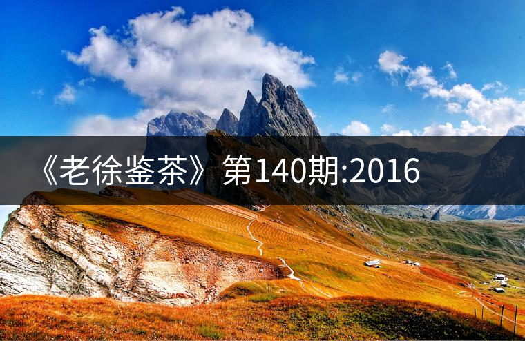 《老徐鑒茶》第140期:2016年小戶(hù)賽谷花茶品鑒報(bào)告《老徐鑒茶》第140期：2016年小戶(hù)賽谷花茶品鑒報(bào)告