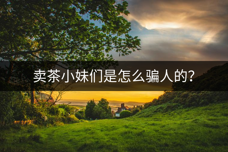 賣茶小妹們是怎么騙人的？