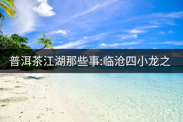 普洱茶江湖那些事:臨滄四小龍之冰島、昔歸、大雪山、忙...普洱茶江湖那些事：臨滄四小龍之冰島、昔歸、大雪山、忙肺