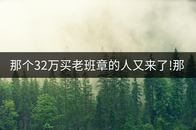 那個(gè)32萬買老班章的人又來了!那個(gè)32萬買老班章的人又來了！