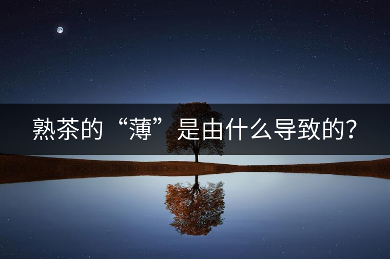 熟茶的“薄”是由什么導(dǎo)致的？