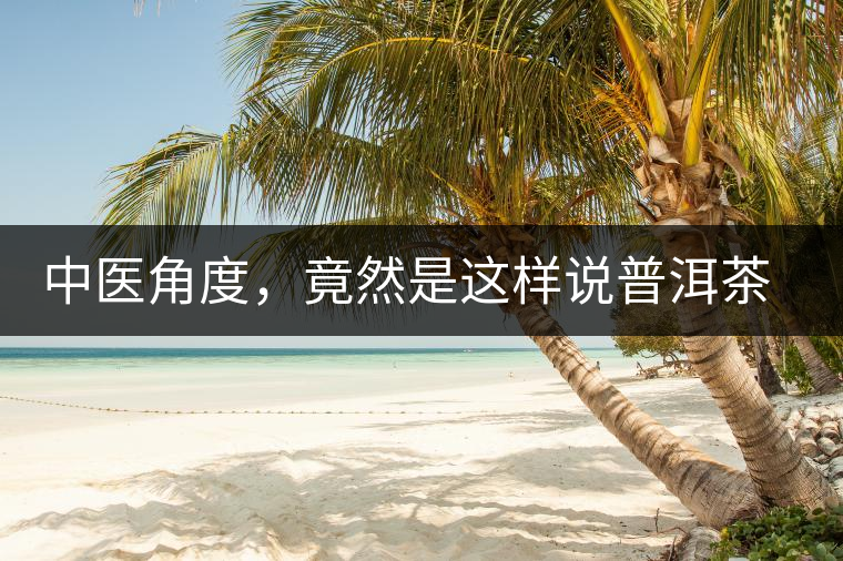 中醫(yī)角度，竟然是這樣說普洱茶的