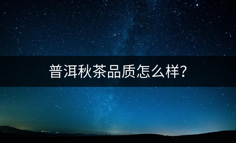 普洱秋茶品質(zhì)怎么樣？