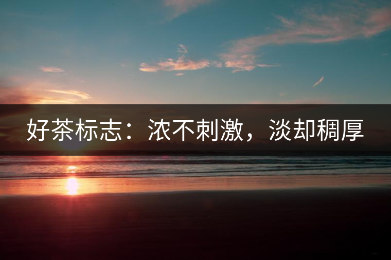 好茶標(biāo)志：濃不刺激，淡卻稠厚