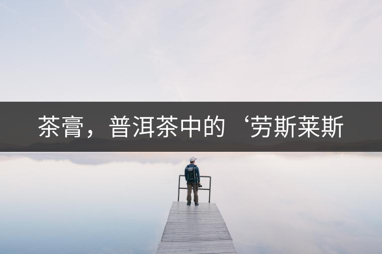 茶膏，普洱茶中的‘勞斯萊斯