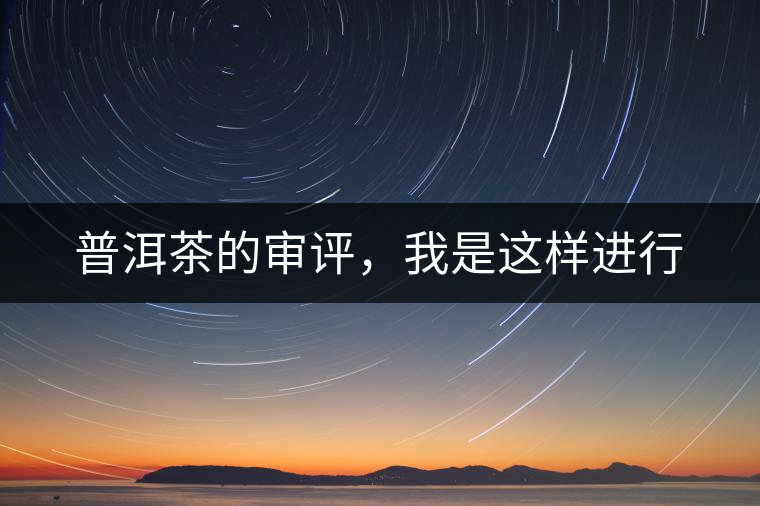 普洱茶的審評，我是這樣進(jìn)行