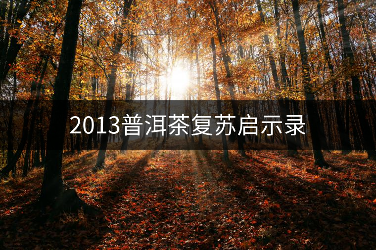 2013普洱茶復(fù)蘇啟示錄 2013普洱茶復(fù)蘇啟示錄