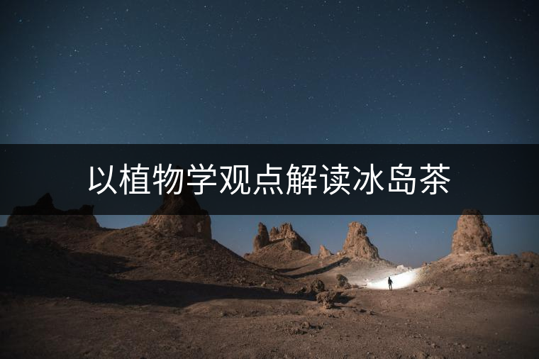 以植物學(xué)觀點(diǎn)解讀冰島茶