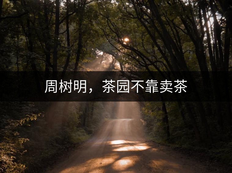 周樹明，茶園不靠賣茶