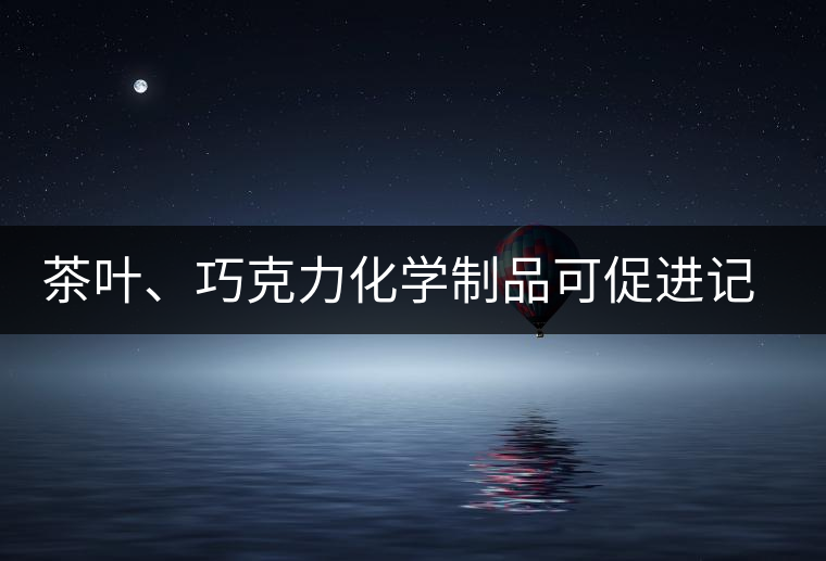 茶葉、巧克力化學(xué)制品可促進(jìn)記憶