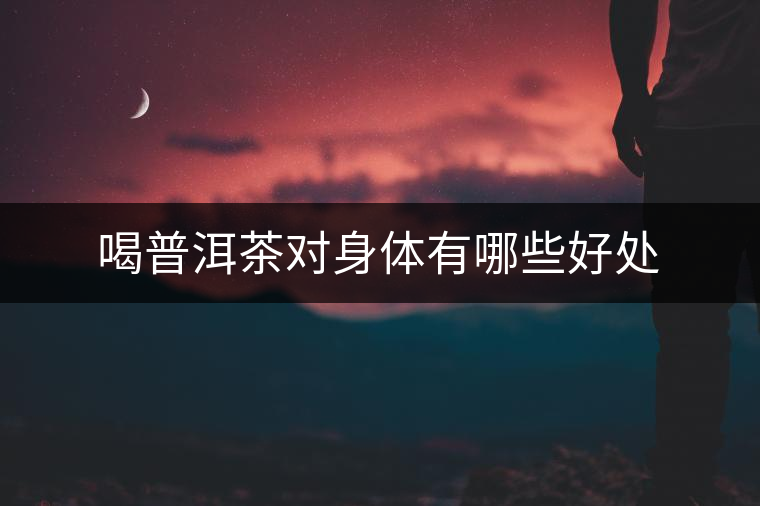 喝普洱茶對(duì)身體有哪些好處