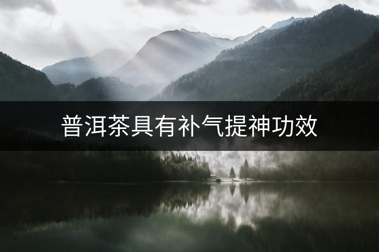 普洱茶具有補(bǔ)氣提神功效