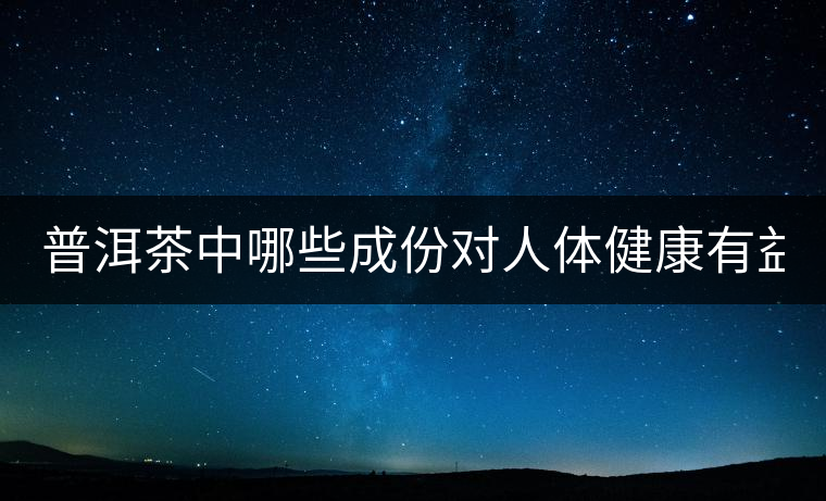 普洱茶中哪些成份對人體健康有益？