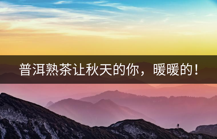 普洱熟茶讓秋天的你，暖暖的！