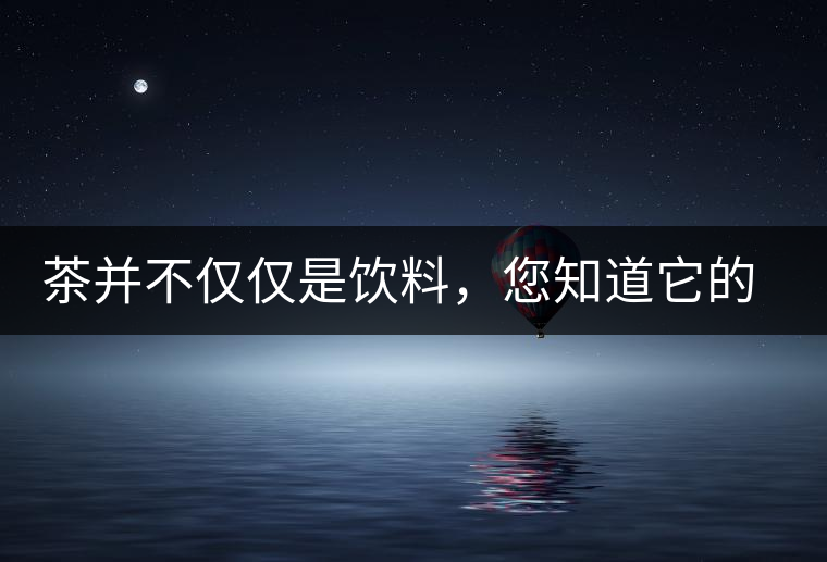 茶并不僅僅是飲料，您知道它的隱藏屬性嗎？