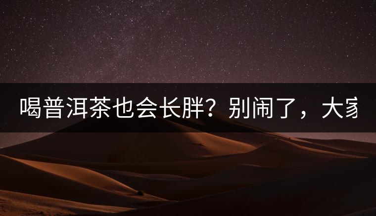 喝普洱茶也會(huì)長(zhǎng)胖？別鬧了，大家都很瘦！